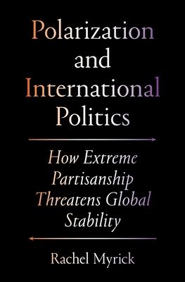 Polarization and International Politics : How Extreme Partisanship Threatens Global Stability
