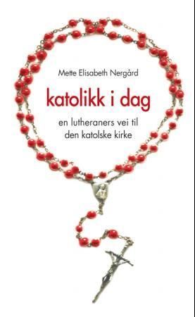 Katolikk i dag : en lutheraners vei til Den katolske kirke