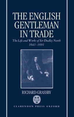 The English Gentleman in Trade : The Life and Works of Sir Dudley North 1641-1691