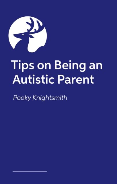 Parenting When You're Autistic : Tips and advice on how to parent successfully alongside your neurodivergence
