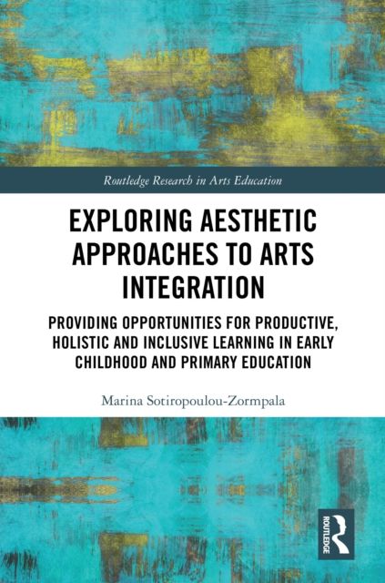 Exploring Aesthetic Approaches to Arts Integration : Providing Opportunities for Productive, Holistic and Inclusive Learning in Early Childhood and Primary Education