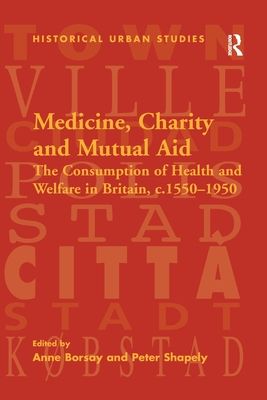Medicine, Charity and Mutual Aid : The Consumption of Health and Welfare in Britain, c.1550–1950