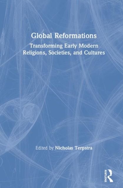Global Reformations : Transforming Early Modern Religions, Societies, and Cultures