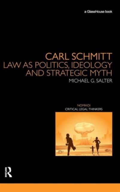 Carl Schmitt : Law as Politics, Ideology and Strategic Myth