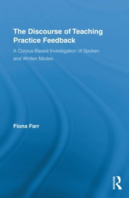 The Discourse of Teaching Practice Feedback : A Corpus-Based Investigation of Spoken and Written Modes