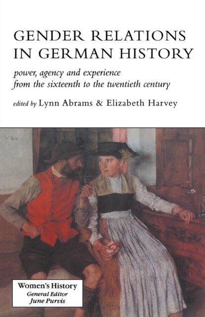 Gender Relations In German History : Power, Agency And Experience From The Sixteenth To The Twentieth Century