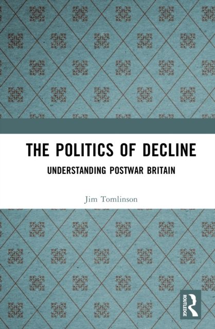 The Politics of Decline : Understanding Postwar Britain
