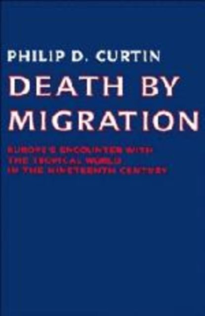 Death by Migration : Europe's Encounter with the Tropical World in the Nineteenth Century