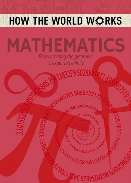 How the World Works: Mathematics : From Creating the Pyramids to Exploring Infinity