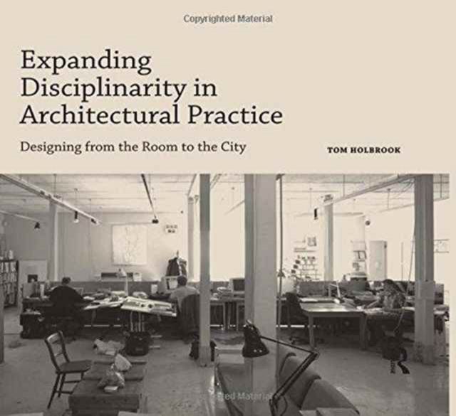 Expanding Disciplinarity in Architectural Practice : Designing from the Room to the City