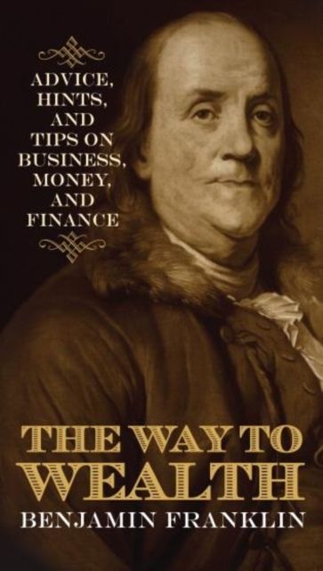 The Way to Wealth : Advice, Hints, and Tips on Business, Money, and Finance