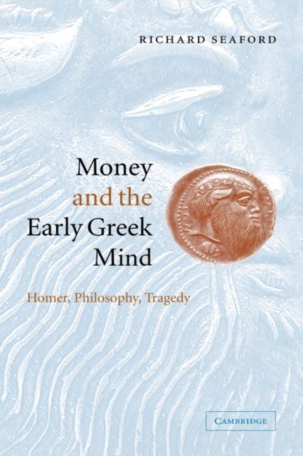 Money and the Early Greek Mind : Homer, Philosophy, Tragedy