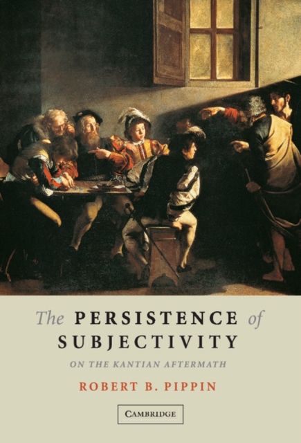 The Persistence of Subjectivity : On the Kantian Aftermath