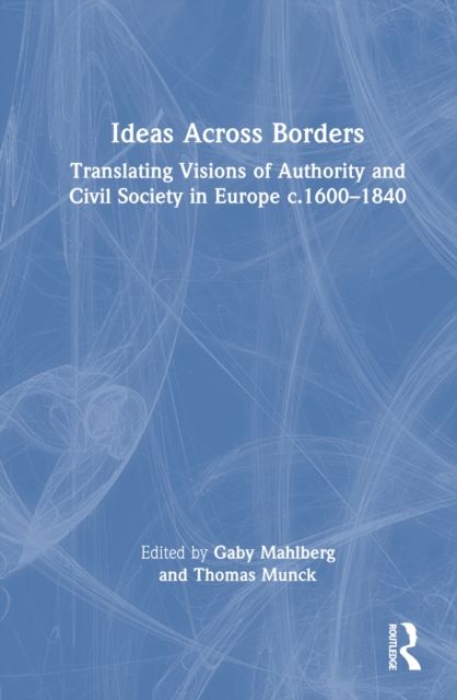 Ideas Across Borders : Translating Visions of Authority and Civil Society in Europe c.1600–1840