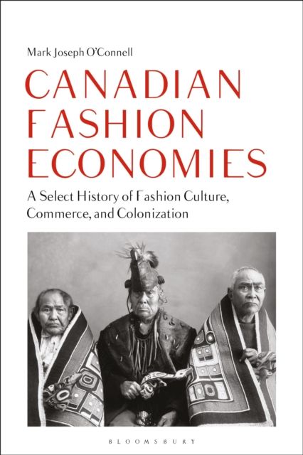 Canadian Fashion Economies : A Select History of Fashion Culture, Commerce, and Colonization