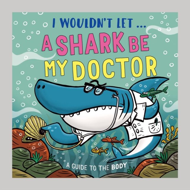 I Wouldn’t Let a Shark Be My Doctor : A guide to the body