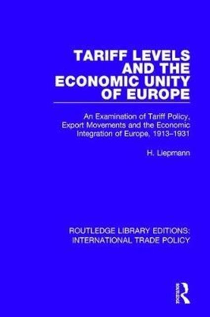Tariff Levels and the Economic Unity of Europe : An Examination of Tariff Policy, Export Movements and the Economic Integration of Europe, 1913-1931