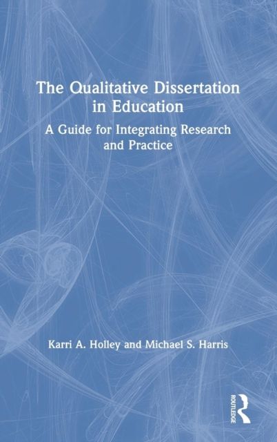 The Qualitative Dissertation in Education : A Guide for Integrating Research and Practice