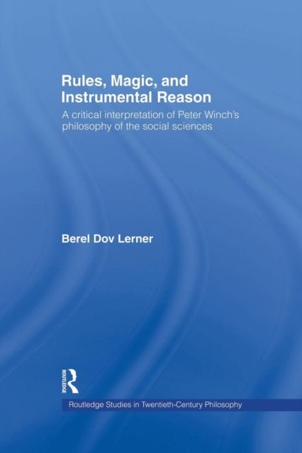 Rules, Magic and Instrumental Reason : A Critical Interpretation of Peter Winch's Philosophy of the Social Sciences