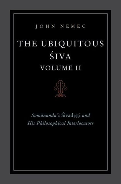 The Ubiquitous Siva Volume II : Somananda's Sivadrsti and His Philosophical Interlocutors