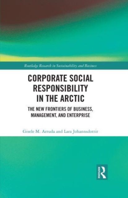 Corporate Social Responsibility in the Arctic : The New Frontiers of Business, Management, and Enterprise