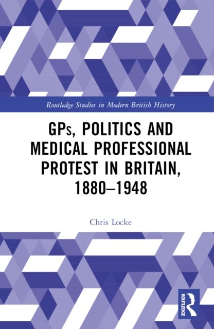 GPs, Politics and Medical Professional Protest in Britain, 1880–1948