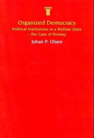Organized democracy : political institutions in a welfare state, the case of Norway