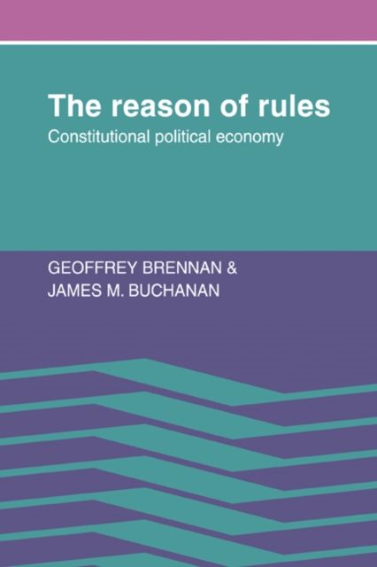 The Reason of Rules : Constitutional Political Economy