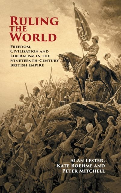 Ruling the World : Freedom, Civilisation and Liberalism in the Nineteenth-Century British Empire