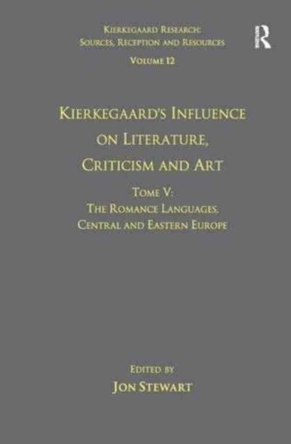Volume 12, Tome V: Kierkegaard's Influence on Literature, Criticism and Art : The Romance Languages, Central and Eastern Europe