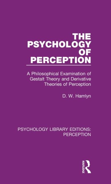 The Psychology of Perception : A Philosophical Examination of Gestalt Theory and Derivative Theories of Perception