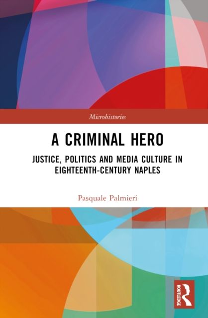 A Criminal Hero : Justice, Politics and Media Culture in Eighteenth-Century Naples