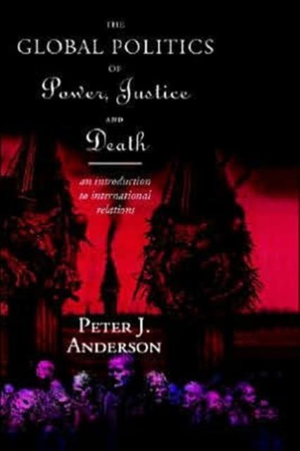 The Global Politics of Power, Justice and Death : An Introduction to International Relations