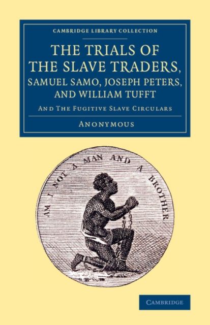 The Trials of the Slave Traders, Samuel Samo, Joseph Peters, and William Tufft : And the Fugitive Slave Circulars