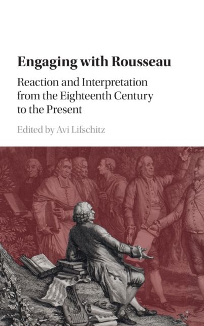 Engaging with Rousseau : Reaction and Interpretation from the Eighteenth Century to the Present