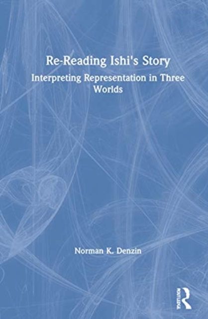 Re-Reading Ishi's Story : Interpreting Representation in Three Worlds