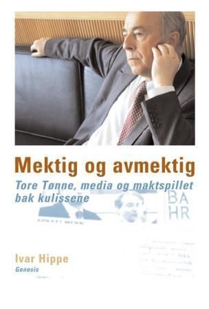 Mektig og avmektig : Tore Tønne, media og maktspillet bak kulissene