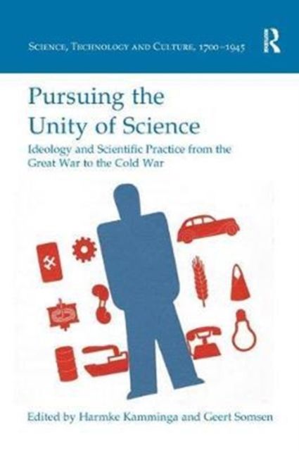 Pursuing the Unity of Science : Ideology and Scientific Practice from the Great War to the Cold War