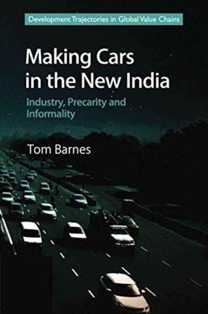 Making Cars in the New India : Industry, Precarity and Informality