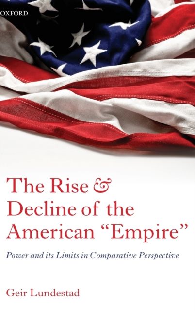 The rise and decline of the American "empire" : power and its limits in comparative perspective