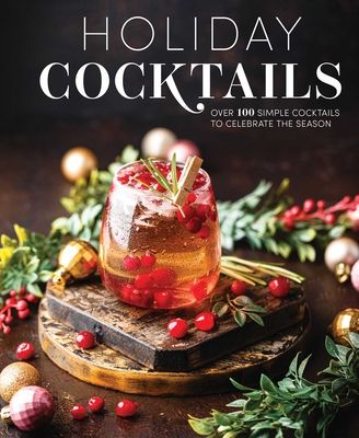 Holiday Cocktails : Over 100 Simple Cocktails to Celebrate the Season
