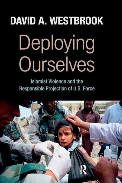 Deploying Ourselves : Islamist Violence, Globalization, and the Responsible Projection of U.S. Force