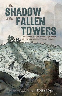 In the Shadow of the Fallen Towers : The Seconds, Minutes, Hours, Days, Weeks, Months, and Years after the 9/11 Attacks: A Graphic Novel