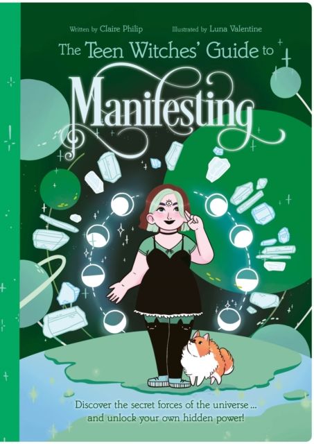 The Teen Witches' Guide to Manifesting : Discover the Secret Forces of the Universe ... and Unlock Your Own Hidden Power!