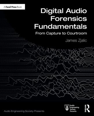Digital Audio Forensics Fundamentals : From Capture to Courtroom