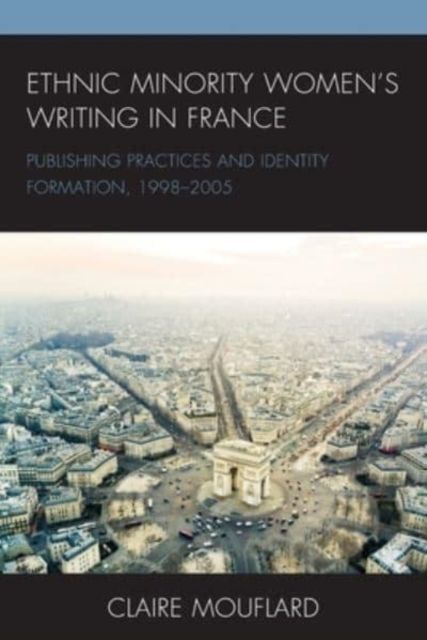 Ethnic Minority Women’s Writing in France : Publishing Practices and Identity Formation, 1998–2005