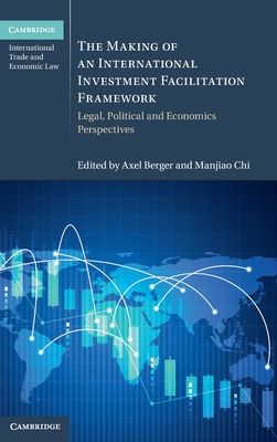 The Making of an International Investment Facilitation Framework : Legal, Political and Economic Perspectives