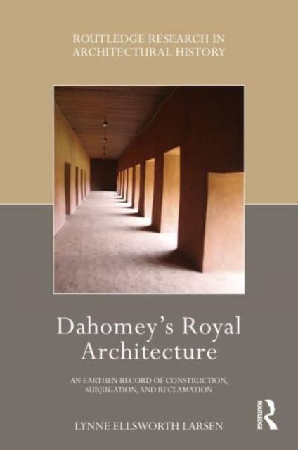 Dahomey’s Royal Architecture : An Earthen Record of Construction, Subjugation, and Reclamation