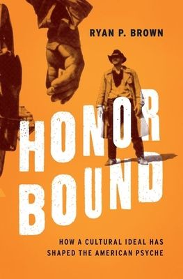 Honor Bound : How a Cultural Ideal Has Shaped the American Psyche