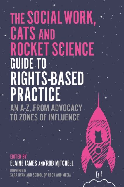 The Social Work, Cats and Rocket Science Guide to Rights-Based Practice : An A-Z, from Advocacy to Zones of Influence